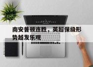 ayx.com-南安普顿连胜，英超保级形势越发乐观的简单介绍