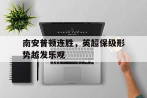 ayx.com-南安普顿连胜，英超保级形势越发乐观的简单介绍